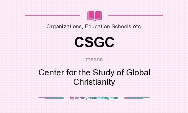 What does CSGC mean? It stands for Center for the Study of Global Christianity