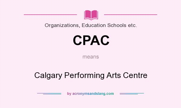What does CPAC mean? It stands for Calgary Performing Arts Centre