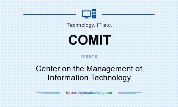 What does COMIT mean? It stands for Center on the Management of Information Technology