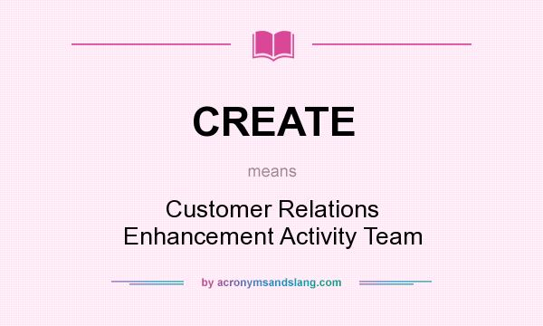 What does CREATE mean? It stands for Customer Relations Enhancement Activity Team