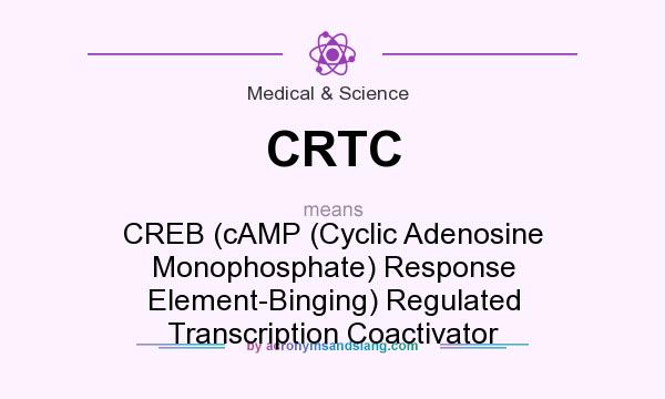 What does CRTC mean? It stands for CREB (cAMP (Cyclic Adenosine Monophosphate) Response Element-Binging) Regulated Transcription Coactivator