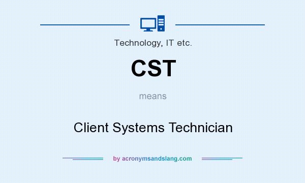 What does CST mean? It stands for Client Systems Technician