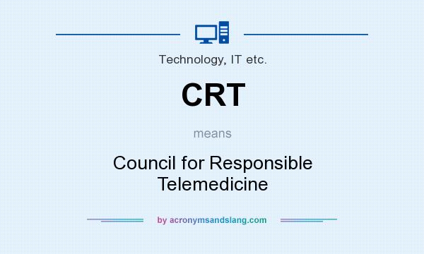 What does CRT mean? It stands for Council for Responsible Telemedicine