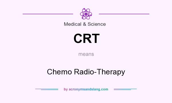 What does CRT mean? It stands for Chemo Radio-Therapy