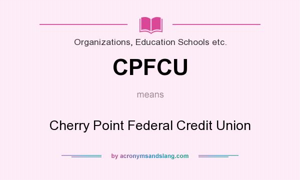 What does CPFCU mean? It stands for Cherry Point Federal Credit Union
