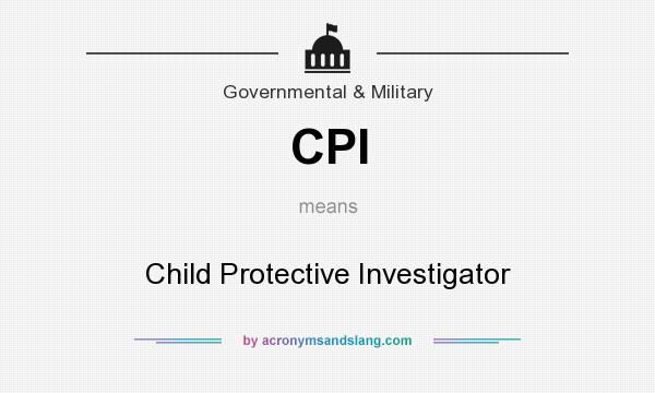 What does CPI mean? It stands for Child Protective Investigator