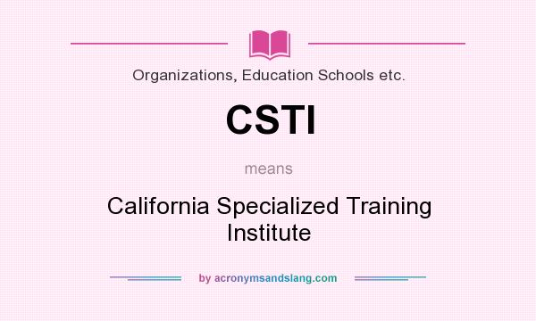 What does CSTI mean? It stands for California Specialized Training Institute