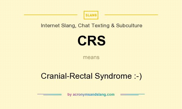 What does CRS mean? It stands for Cranial-Rectal Syndrome :-)