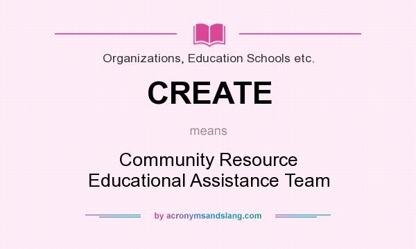 What does CREATE mean? It stands for Community Resource Educational Assistance Team