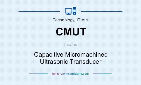 What does CMUT mean? It stands for Capacitive Micromachined Ultrasonic Transducer