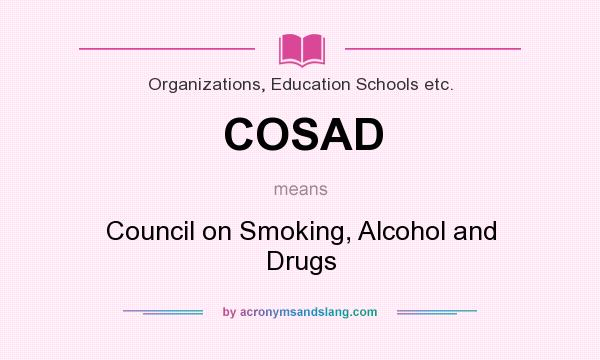 What does COSAD mean? It stands for Council on Smoking, Alcohol and Drugs
