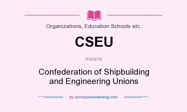 What does CSEU mean? It stands for Confederation of Shipbuilding and Engineering Unions