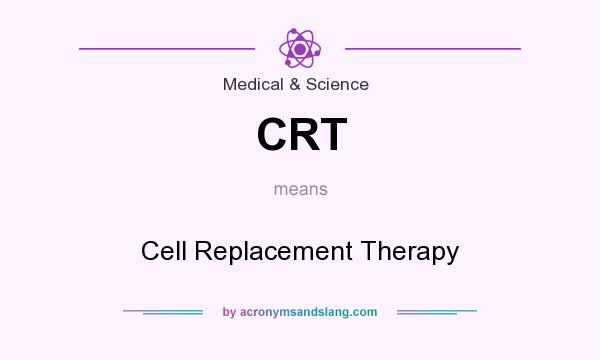 What does CRT mean? It stands for Cell Replacement Therapy