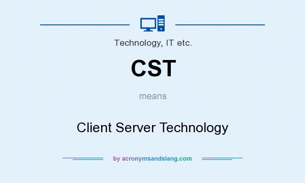 What does CST mean? It stands for Client Server Technology
