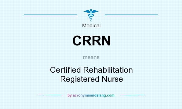 What does CRRN mean? It stands for Certified Rehabilitation Registered Nurse
