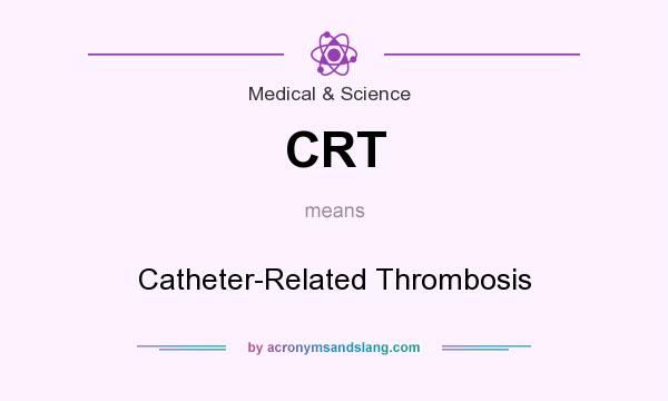 What does CRT mean? It stands for Catheter-Related Thrombosis