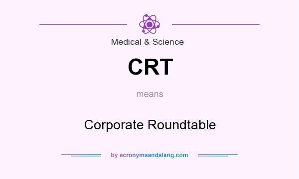 What does CRT mean? It stands for Corporate Roundtable