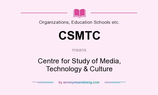 What does CSMTC mean? It stands for Centre for Study of Media, Technology & Culture