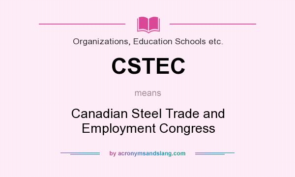 What does CSTEC mean? It stands for Canadian Steel Trade and Employment Congress
