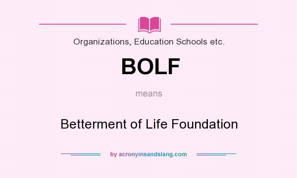 What does BOLF mean? It stands for Betterment of Life Foundation