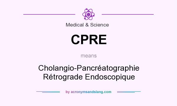 What does CPRE mean? It stands for Cholangio-Pancréatographie Rétrograde Endoscopique