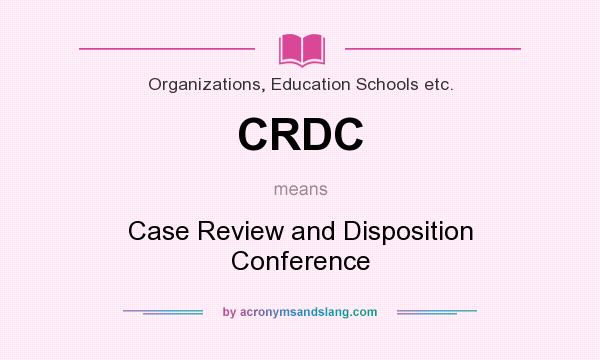 What does CRDC mean? It stands for Case Review and Disposition Conference