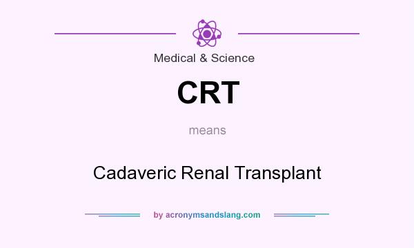 What does CRT mean? It stands for Cadaveric Renal Transplant