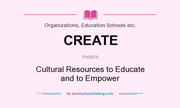What does CREATE mean? It stands for Cultural Resources to Educate and to Empower