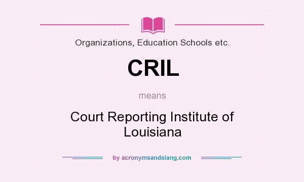 What does CRIL mean? It stands for Court Reporting Institute of Louisiana