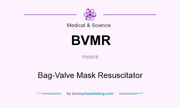 What does BVMR mean? It stands for Bag-Valve Mask Resuscitator
