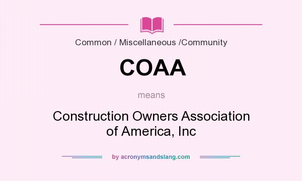 What does COAA mean? It stands for Construction Owners Association of America, Inc