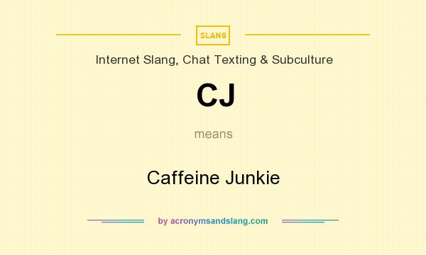 What does CJ mean? It stands for Caffeine Junkie