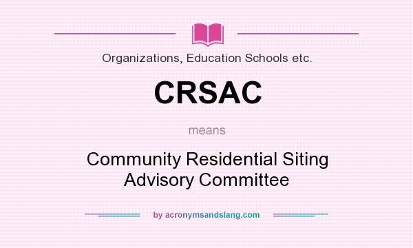 What does CRSAC mean? It stands for Community Residential Siting Advisory Committee