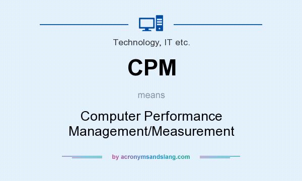 What does CPM mean? It stands for Computer Performance Management/Measurement