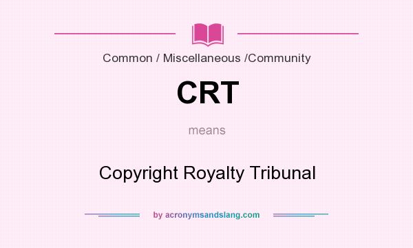What does CRT mean? It stands for Copyright Royalty Tribunal