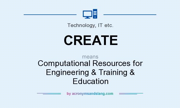 What does CREATE mean? It stands for Computational Resources for Engineering & Training & Education