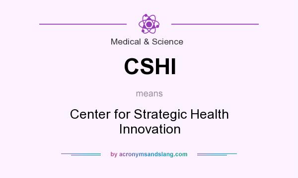 What does CSHI mean? It stands for Center for Strategic Health Innovation