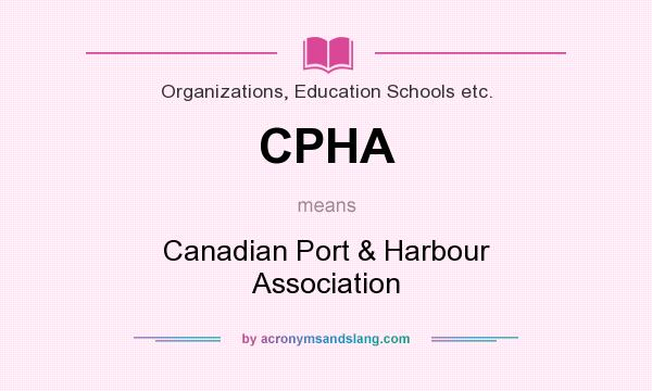 What does CPHA mean? It stands for Canadian Port & Harbour Association