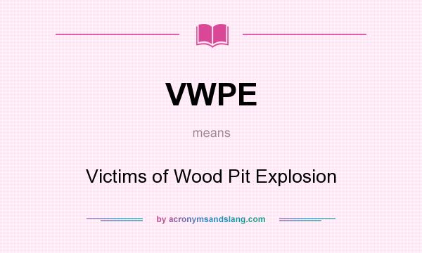 What does VWPE mean? It stands for Victims of Wood Pit Explosion