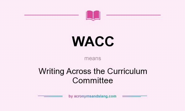 What does WACC mean? It stands for Writing Across the Curriculum Committee