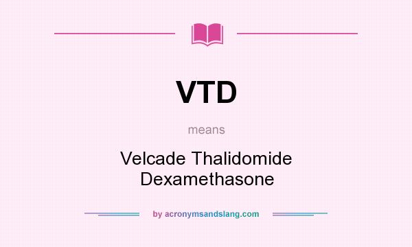 What does VTD mean? It stands for Velcade Thalidomide Dexamethasone