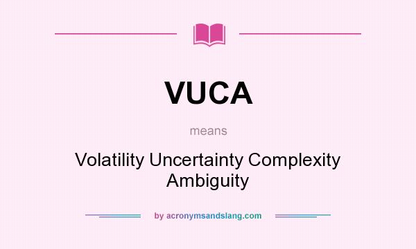 What does VUCA mean? It stands for Volatility Uncertainty Complexity Ambiguity