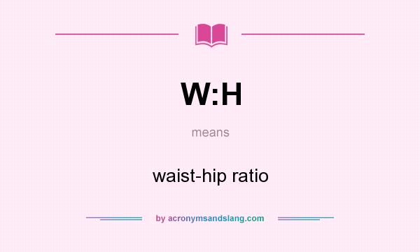 What does W:H mean? It stands for waist-hip ratio