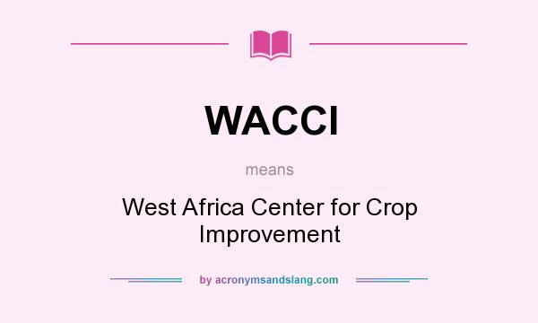 What does WACCI mean? It stands for West Africa Center for Crop Improvement