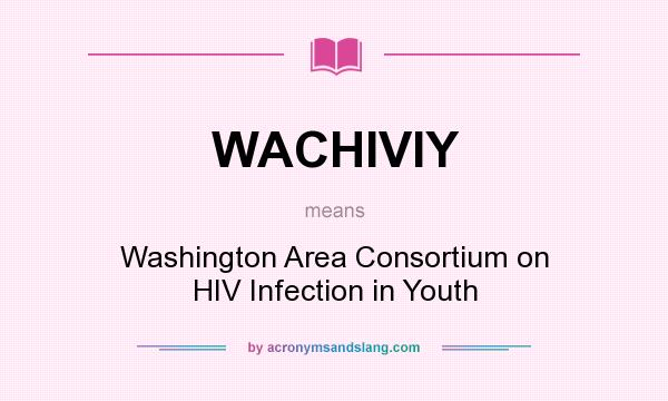 What does WACHIVIY mean? It stands for Washington Area Consortium on HIV Infection in Youth
