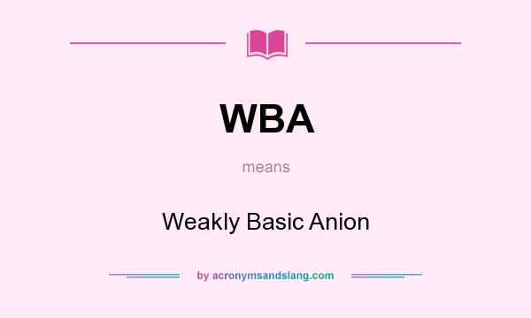 What does WBA mean? It stands for Weakly Basic Anion