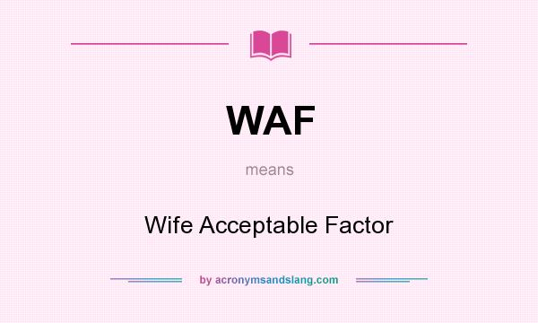 What does WAF mean? It stands for Wife Acceptable Factor