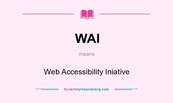 What does WAI mean? It stands for Web Accessibility Iniative