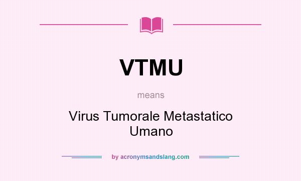 What does VTMU mean? It stands for Virus Tumorale Metastatico Umano