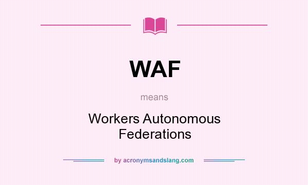 What does WAF mean? It stands for Workers Autonomous Federations